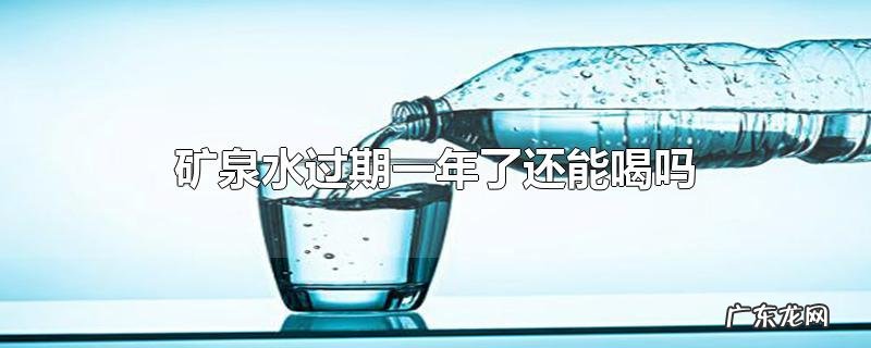 矿泉水过期一年了还能喝吗