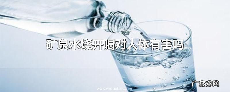 矿泉水烧开喝对人体有害吗