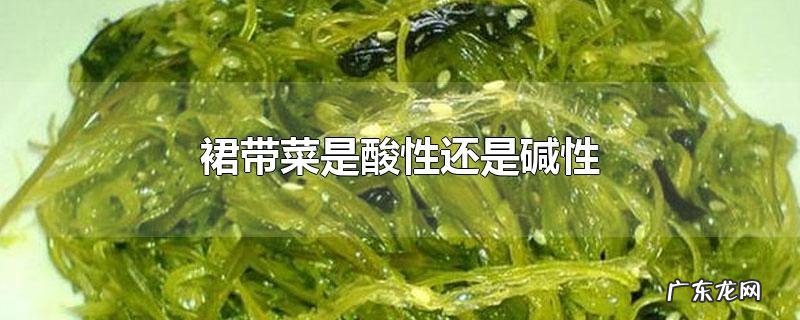 裙带菜是酸性还是碱性