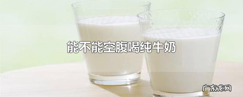 能不能空腹喝纯牛奶