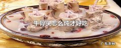 牛骨头怎么炖才好吃