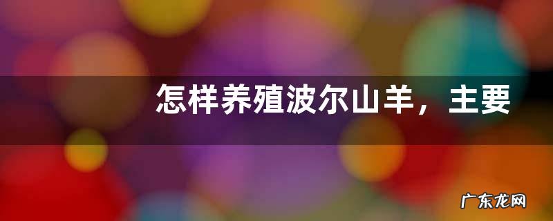 怎样养殖波尔山羊,主要喂饲什么饲料
