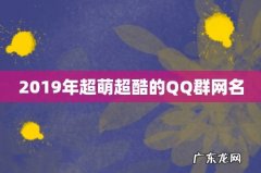 2019年超萌超酷的QQ群网名