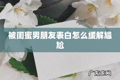 被闺蜜男朋友表白怎么缓解尴尬