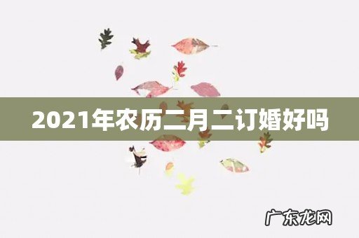 2021年农历二月二订婚好吗