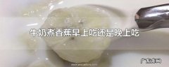牛奶煮香蕉早上吃还是晚上吃
