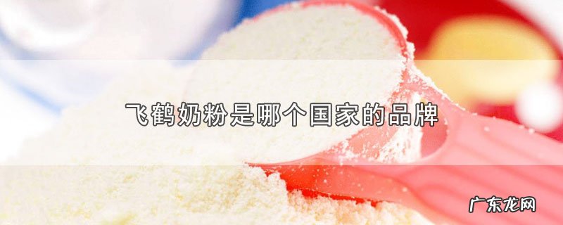 飞鹤奶粉是哪个国家的品牌