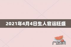 2021年4月4日生人官运旺盛