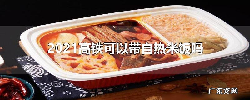 2021高铁可以带自热米饭吗