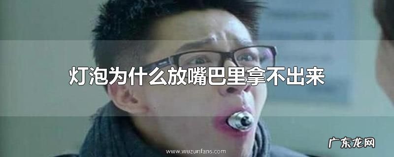 灯泡为什么放嘴巴里拿不出来