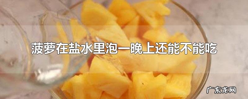 菠萝在盐水里泡一晚上还能不能吃