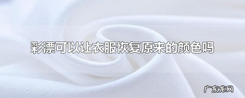 彩漂可以让衣服恢复原来的颜色吗