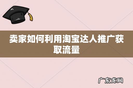 卖家如何利用淘宝达人推广获取流量