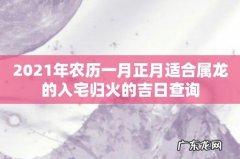 2021年农历一月正月适合属龙的入宅归火的吉日查询