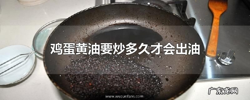 鸡蛋黄油要炒多久才会出油