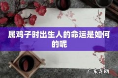 属鸡子时出生人的命运是如何的呢