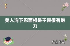 美人沟下巴面相是不是很有魅力