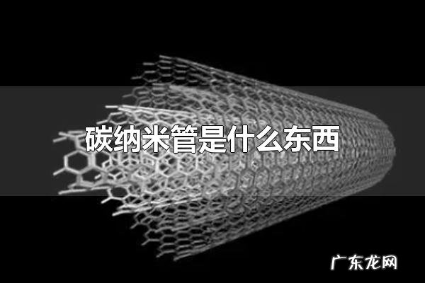 碳纳米管是什么东西 碳纳米管应用于哪些地方