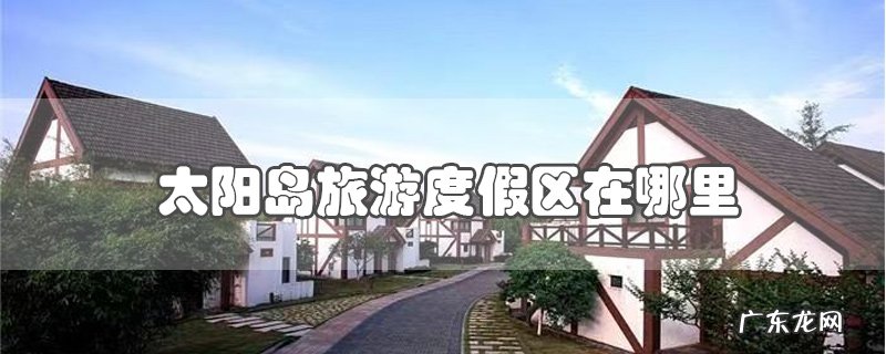 太阳岛旅游度假区在哪里