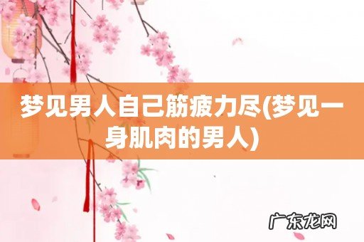 梦见一身肌肉的男人 梦见男人自己筋疲力尽
