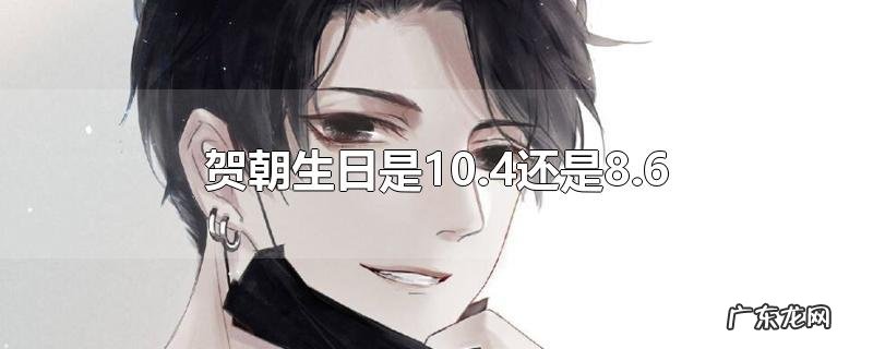 贺朝生日是10.4还是8.6