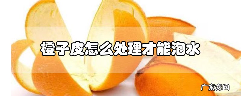 橙子皮怎么处理才能泡水