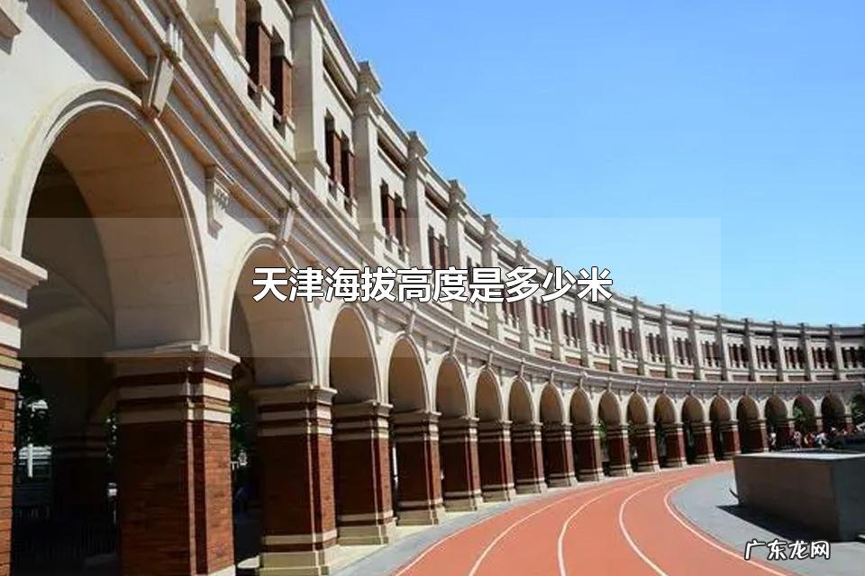 天津海拔高度是多少米 天津人口多少