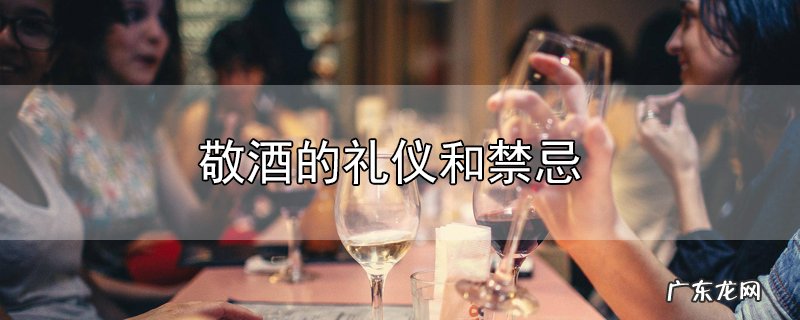 敬酒的礼仪和禁忌