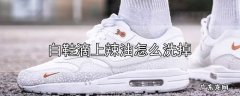 白鞋滴上辣油怎么洗掉