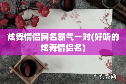 好听的炫舞情侣名 炫舞情侣网名霸气一对