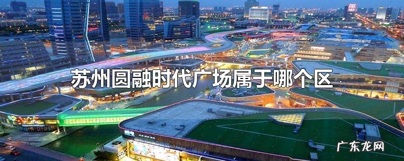 苏州圆融时代广场属于哪个区