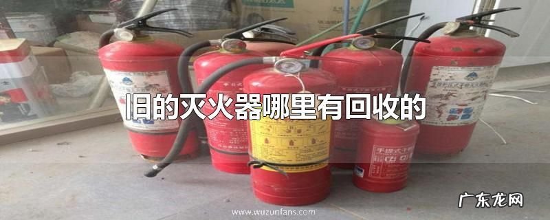 旧的灭火器哪里有回收的