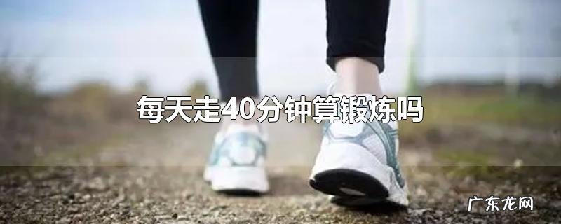 每天走40分钟算锻炼吗