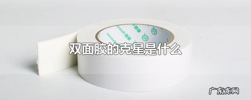 双面胶的克星是什么