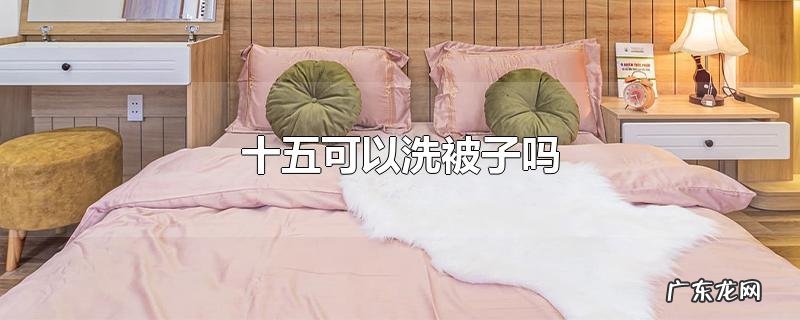 十五可以洗被子吗