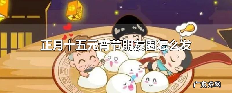 正月十五元宵节朋友圈怎么发