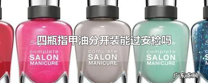四瓶指甲油分开装能过安检吗
