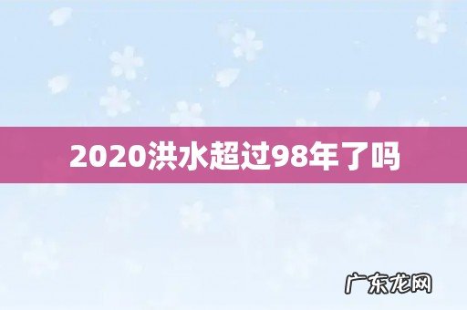 2020洪水超过98年了吗