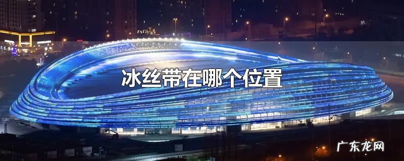 冰丝带在哪个位置