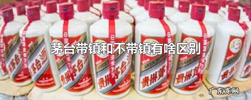 茅台带镇和不带镇有啥区别