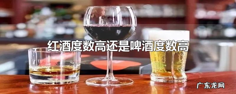 红酒度数高还是啤酒度数高