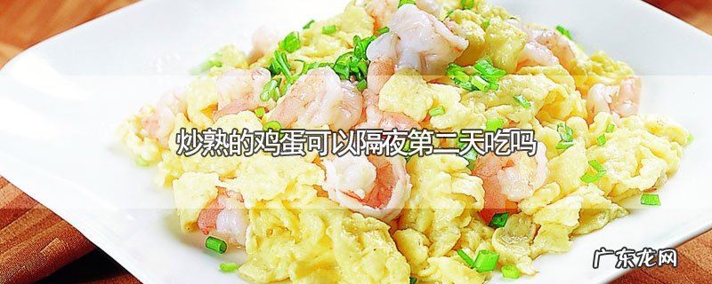 炒熟的鸡蛋可以隔夜第二天吃吗