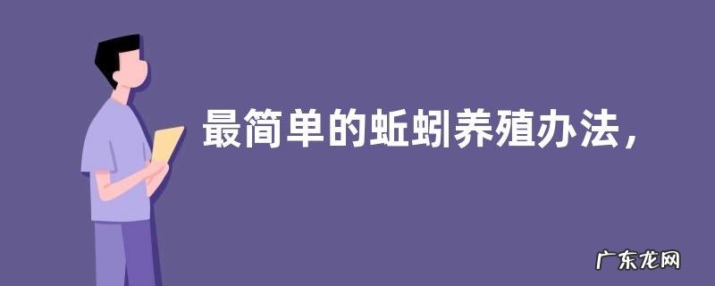 最简单的蚯蚓养殖办法,养殖品种有哪些