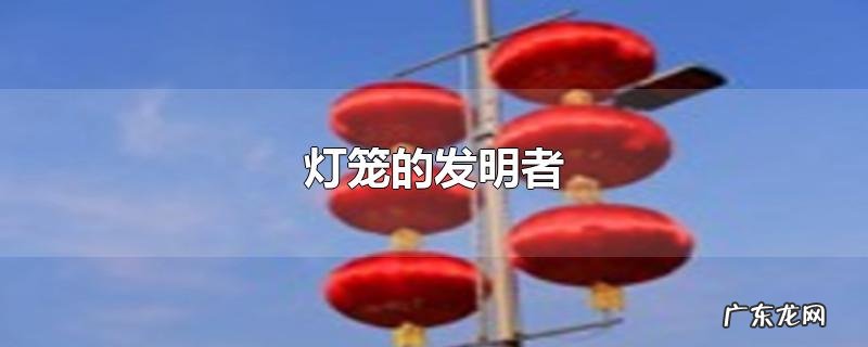 灯笼的发明者