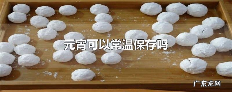 元宵可以常温保存吗