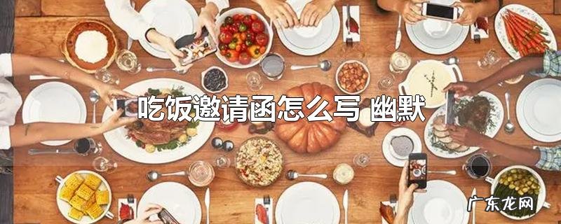 吃饭邀请函怎么写 幽默