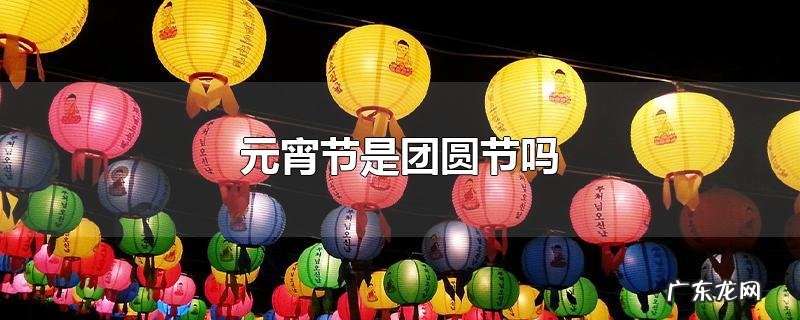元宵节是团圆节吗