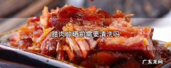 腊肉晾晒前需要清洗吗