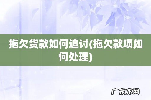 拖欠款项如何处理 拖欠货款如何追讨