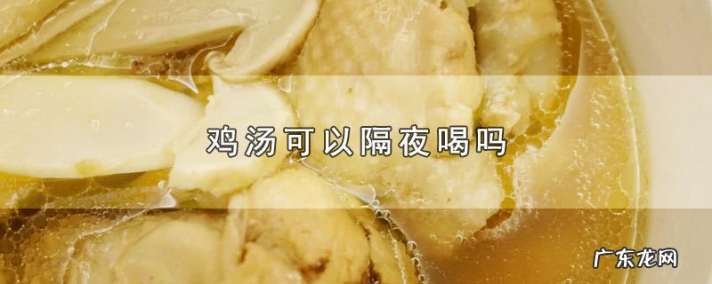 鸡汤可以隔夜喝吗